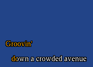 Groovin'

down a crowded avenue