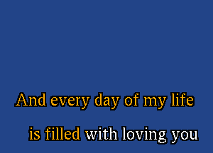 And every day of my life

is filled with loving you