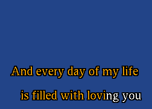 And every day of my life

is filled with loving you