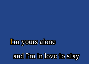 I'm yours alone

and I'm in love to stay