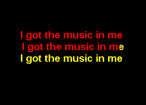 I got the music in me
I got the music in me

I got the music in me