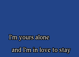 I'm yours alone

and I'm in love to stay