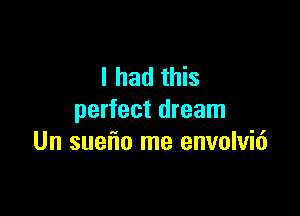I had this

perfect dream
Un sueflo me envolvid