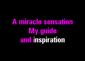 A miracle sensation

My guide
and inspiration