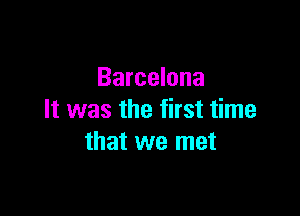 Barcelona

It was the first time
that we met