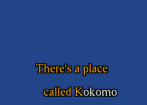 There's a place

called Kokomo