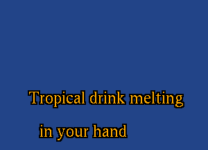 Tropical drink melting

in your hand