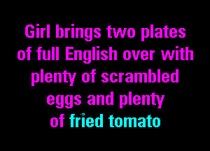 Girl brings two plates
of full English over with
plenty of scrambled
eggs and plenty
of fried tomato