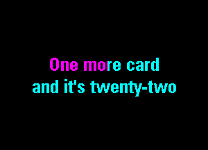 One more card

and it's twenty-two