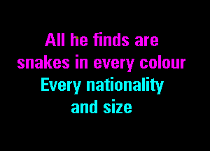 All he finds are
snakes in every colour

Every nationality
and size