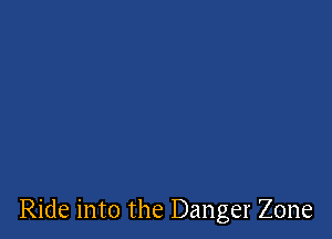 Ride into the Danger Zone
