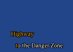 Highway

t0 the Danger Zone