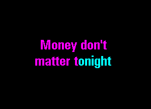 Money don't

matter tonight