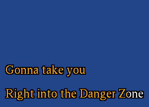 Gonna take you

Right into the Danger Zone