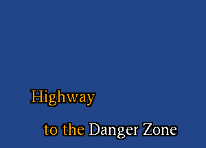 Highway

t0 the Danger Zone