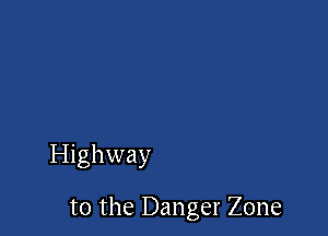 Highway

t0 the Danger Zone