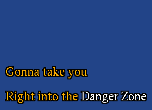 Gonna take you

Right into the Danger Zone