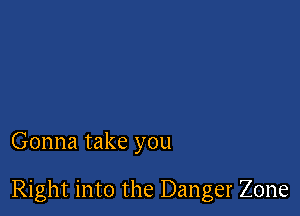 Gonna take you

Right into the Danger Zone