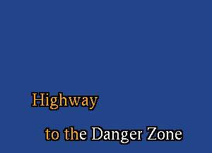 Highway

t0 the Danger Zone