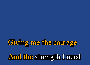 Giving me the courage

And the strength I need