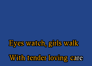 Eyes watch, girls walk

With tender loving care