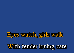 Eyes watch, girls walk

With tender loving care