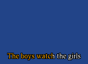 The boys watch the girls