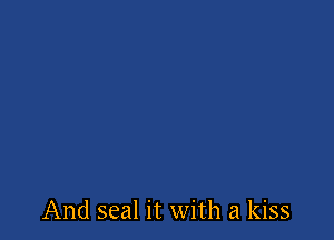 And seal it with a kiss