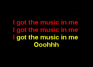 I got the music in me
I got the music in me

I got the music in me
Ooohhh