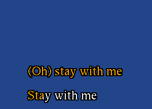 (Oh) stay with me

Stay with me