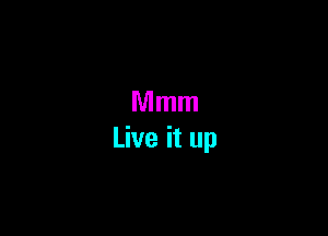 Mmm
Live it up