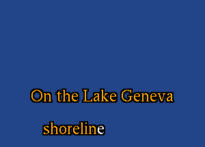 On the Lake Geneva

shoreline