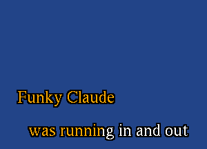 Funky Claude

was running in and out