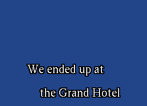 We ended up at

the Grand Hotel