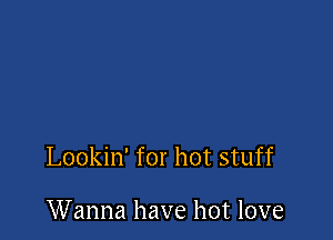 Lookin' for hot stuff

Wanna have hot love