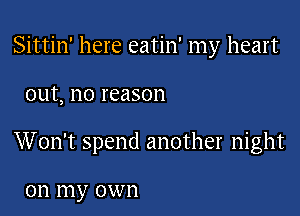 Sittin' here eatin' my heart

out, no reason

Won't spend another night

on my own