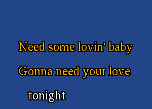 Need some lovin' baby

Gonna need your love

tonight