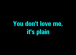 You don't love me,

it's plain