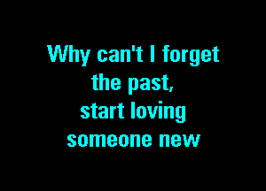 Why can't I forget
the past.

start loving
someone new