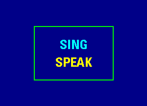 SING
SPEAK