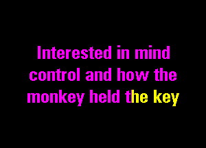 Interested in mind

control and haw the
monkey held the key