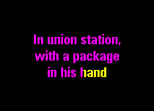 In union station,

with a package
in his hand