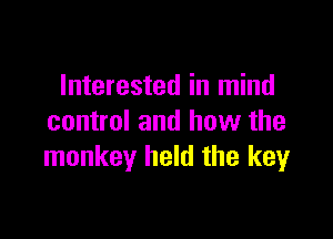 Interested in mind

control and haw the
monkey held the key