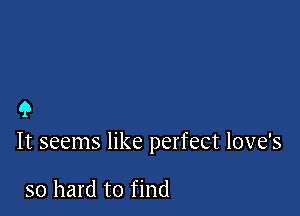 9
It seems like perfect love's

so hard to find