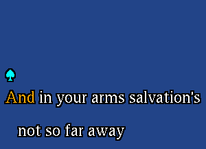 9
And in your arms salvation's

not so far away