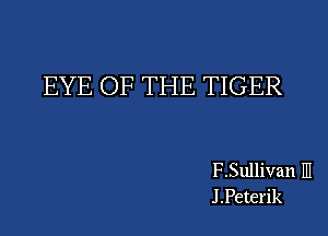 EYE OF THE TIGER

F .Sullivan III
J.Pete1'ik
