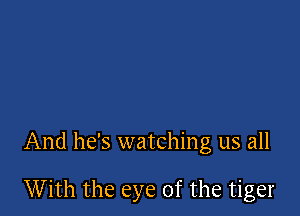 And he's watching us all

With the eye of the tiger