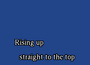 Rising up

straight to the top