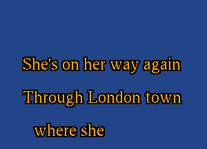 She's on her way again

Through London town

where she