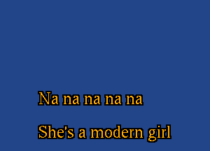 Na na na na na

She's a modern girl